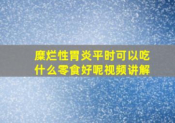 糜烂性胃炎平时可以吃什么零食好呢视频讲解