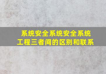 系统安全系统安全系统工程三者间的区别和联系