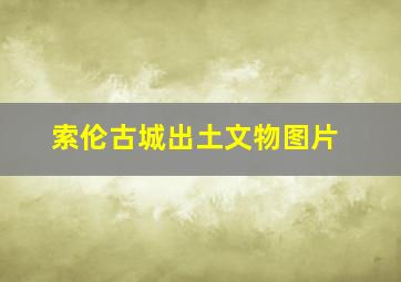 索伦古城出土文物图片