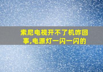 索尼电视开不了机咋回事,电源灯一闪一闪的