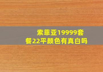 索菲亚19999套餐22平颜色有真白吗