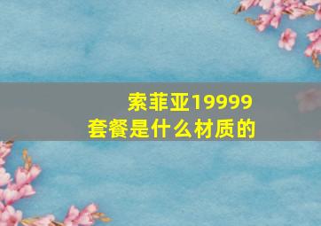 索菲亚19999套餐是什么材质的