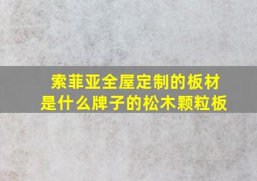 索菲亚全屋定制的板材是什么牌子的松木颗粒板