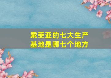 索菲亚的七大生产基地是哪七个地方