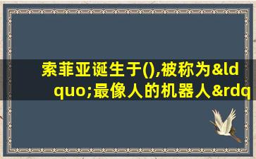 索菲亚诞生于(),被称为“最像人的机器人”