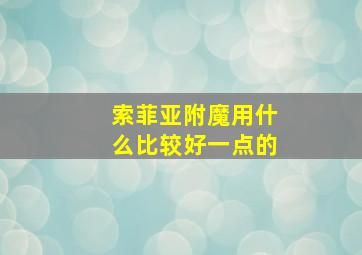 索菲亚附魔用什么比较好一点的