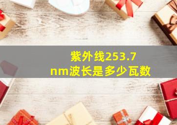 紫外线253.7nm波长是多少瓦数