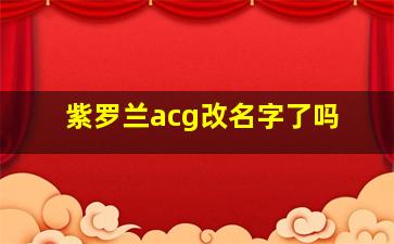 紫罗兰acg改名字了吗