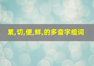 累,切,便,鲜,的多音字组词