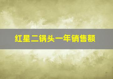 红星二锅头一年销售额