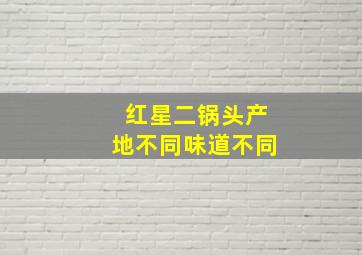 红星二锅头产地不同味道不同