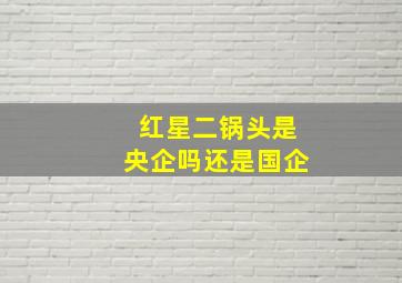 红星二锅头是央企吗还是国企