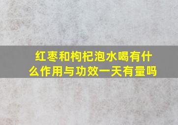 红枣和枸杞泡水喝有什么作用与功效一天有量吗