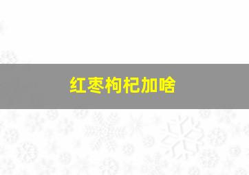 红枣枸杞加啥