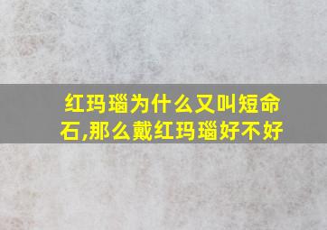 红玛瑙为什么又叫短命石,那么戴红玛瑙好不好