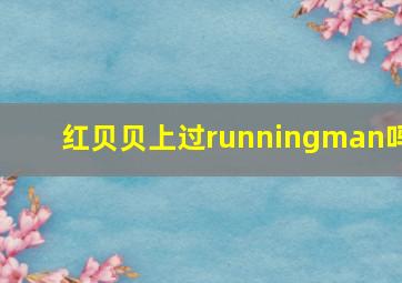 红贝贝上过runningman吗