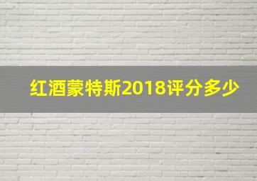 红酒蒙特斯2018评分多少