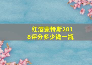 红酒蒙特斯2018评分多少钱一瓶