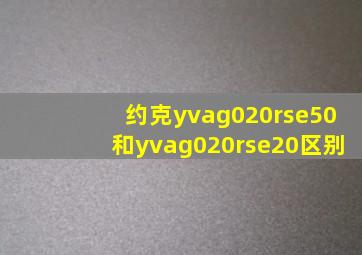 约克yvag020rse50和yvag020rse20区别