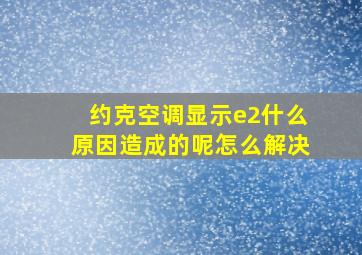 约克空调显示e2什么原因造成的呢怎么解决