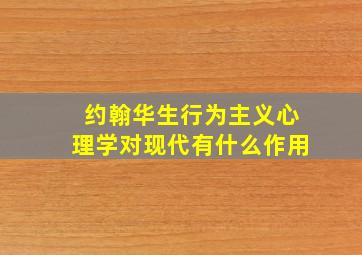 约翰华生行为主义心理学对现代有什么作用