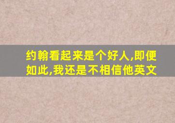 约翰看起来是个好人,即便如此,我还是不相信他英文