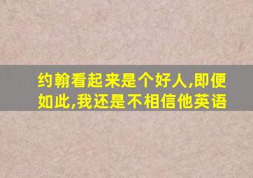 约翰看起来是个好人,即便如此,我还是不相信他英语