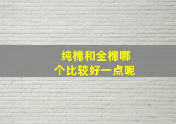 纯棉和全棉哪个比较好一点呢