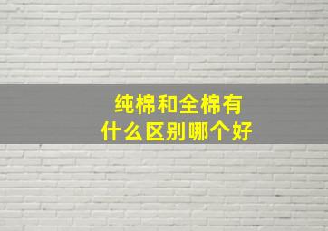 纯棉和全棉有什么区别哪个好