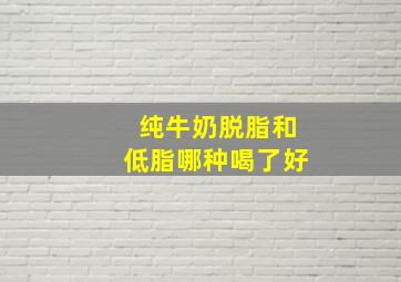 纯牛奶脱脂和低脂哪种喝了好