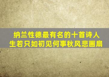 纳兰性德最有名的十首诗人生若只如初见何事秋风悲画扇