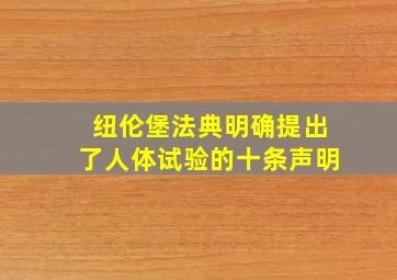 纽伦堡法典明确提出了人体试验的十条声明