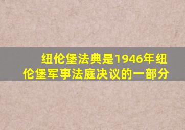 纽伦堡法典是1946年纽伦堡军事法庭决议的一部分