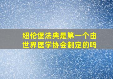 纽伦堡法典是第一个由世界医学协会制定的吗