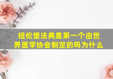 纽伦堡法典是第一个由世界医学协会制定的吗为什么