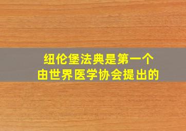 纽伦堡法典是第一个由世界医学协会提出的