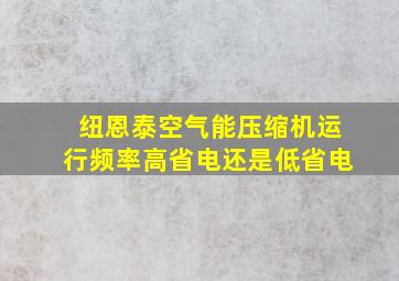 纽恩泰空气能压缩机运行频率高省电还是低省电