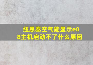 纽恩泰空气能显示e08主机启动不了什么原因