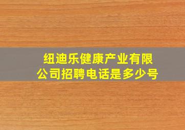 纽迪乐健康产业有限公司招聘电话是多少号