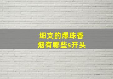 细支的爆珠香烟有哪些s开头