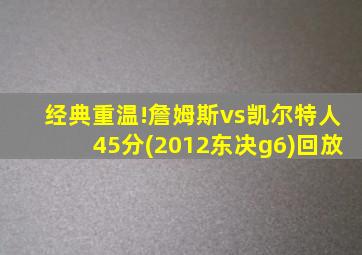 经典重温!詹姆斯vs凯尔特人45分(2012东决g6)回放