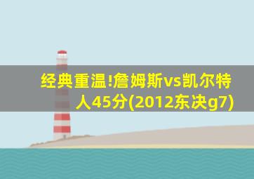 经典重温!詹姆斯vs凯尔特人45分(2012东决g7)