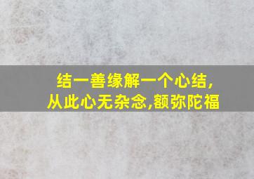 结一善缘解一个心结,从此心无杂念,额弥陀福