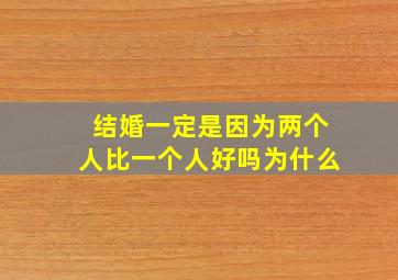 结婚一定是因为两个人比一个人好吗为什么