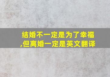 结婚不一定是为了幸福,但离婚一定是英文翻译