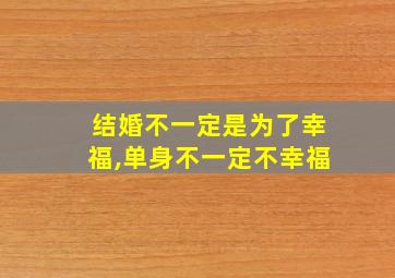 结婚不一定是为了幸福,单身不一定不幸福