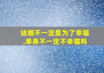 结婚不一定是为了幸福,单身不一定不幸福吗