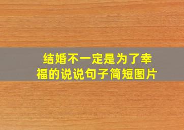 结婚不一定是为了幸福的说说句子简短图片