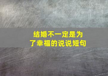 结婚不一定是为了幸福的说说短句