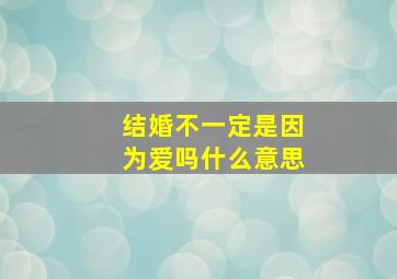 结婚不一定是因为爱吗什么意思